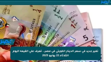 تغير جديد في سعر الدينار الكويتي في مصر.. تعرف على القيمة اليوم الثلاثاء 22 يوليو 2025